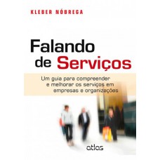 Falando De Serviços: Um Guia Para Compreender E Melhorar Os Serviços Em Empresas E Organizações