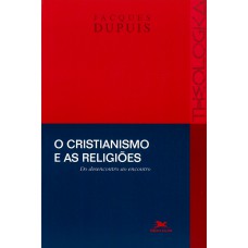 O cristianismo e as religiões - Do desencontro ao encontro