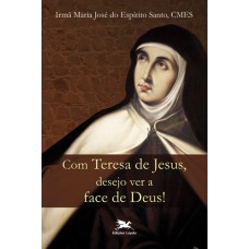 Com Teresa de Jesus, desejo ver a face de Deus!