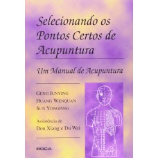 Selecionando os Pontos Certos de Acupuntura - Um Manual de Acupuntura