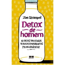 Detox de homem: 10 dicas para fugir de relacionamentos problemáticos