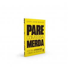 Pare Com Essa Merda: Acabe Com A Autossabotagem E Conquiste Sua Vida De Volta