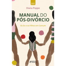 MANUAL DO PÓS DIVÓRCIO - OS EX E OS FILHOS EM COMUM - 1ª ED - 2021