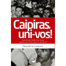 Caipiras, uni-vos! uma breve história da classe operária em Piracicaba no século XX