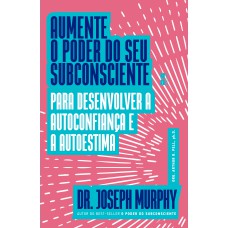 Aumente o poder do seu subconsciente para desenvolver a autoconfiança e a autoestima