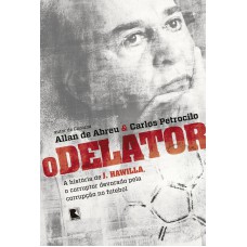 O delator: A história de J. Hawilla, o corruptor devorado pela corrupção no futebol