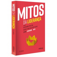 Mitos da Liderança: Descubra por que quase tudo que você ouviu sobre liderança é mito