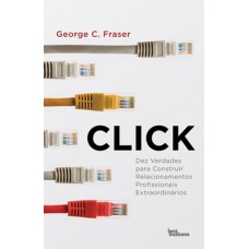 Click: Dez verdades para construir relacionamentos profissionais extraodinários