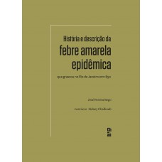 História e descrição da febre amarela epidêmica que grassou no Rio de Janeiro em 1850 História e descrição da febre amarela epidêmica que grassou no Rio de Janeiro em 1850