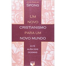 Um novo cristianismo para um novo mundo; A fé além dos dogmas